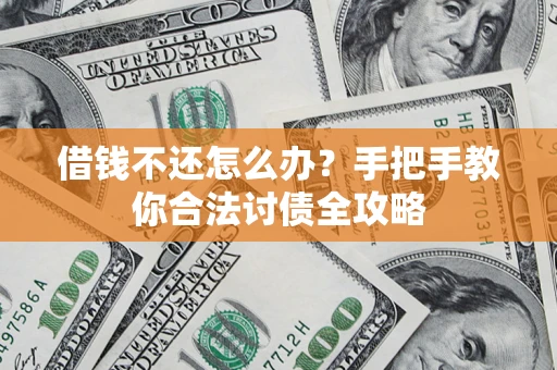 武汉借钱不还怎么办？手把手教你合法讨债全攻略
