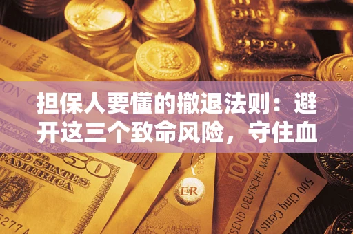 武汉担保人要懂的撤退法则：避开这三个致命风险，守住血汗钱