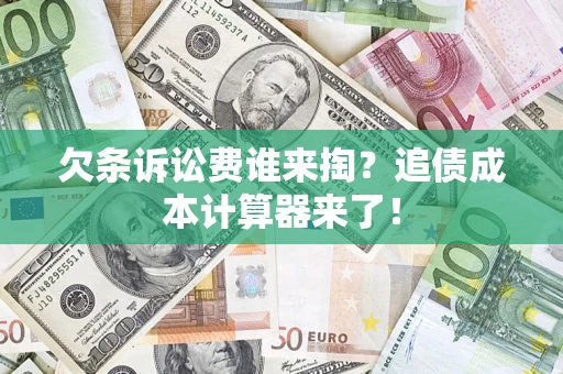 武汉欠条诉讼费谁来掏？追债成本计算器来了！