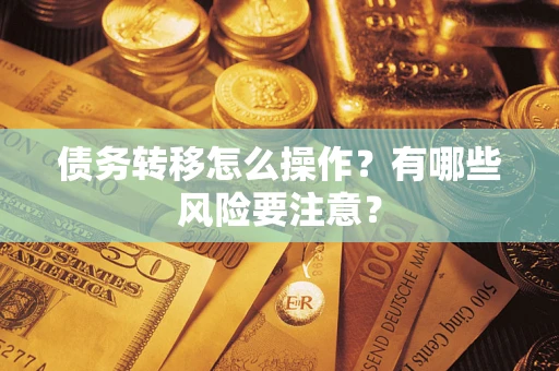 武汉债务转移怎么操作？有哪些风险要注意？