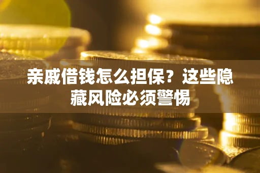 武汉亲戚借钱怎么担保？这些隐藏风险必须警惕