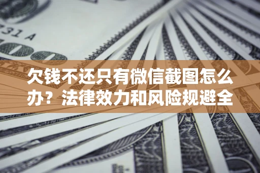 武汉欠钱不还只有微信截图怎么办？法律效力和风险规避全解析