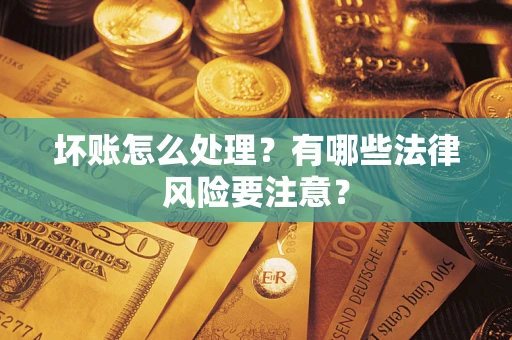 武汉坏账怎么处理？有哪些法律风险要注意？