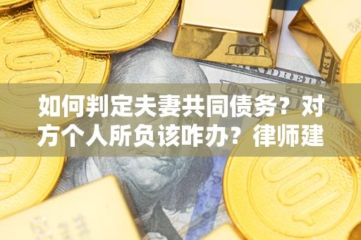 武汉如何判定夫妻共同债务？对方个人所负该咋办？律师建议