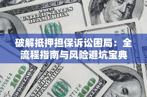 武汉破解抵押担保诉讼困局:全流程指南与风险避坑宝典 武汉破解抵押担保诉讼困局:全流程指南与风险避坑宝典