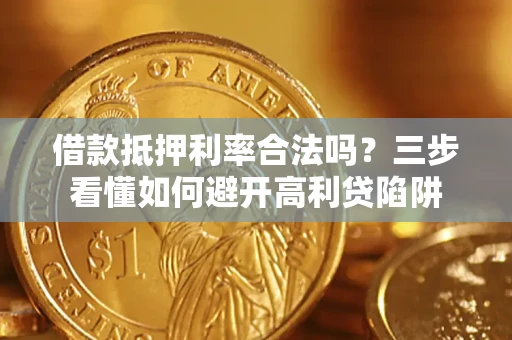 武汉借款抵押利率合法吗？三步看懂如何避开高利贷陷阱