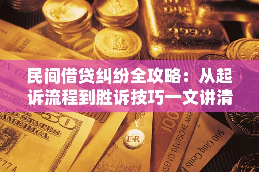 武汉民间借贷纠纷全攻略：从起诉流程到胜诉技巧一文讲清