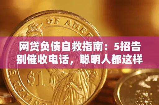 武汉网贷负债自救指南：5招告别催收电话，聪明人都这样做