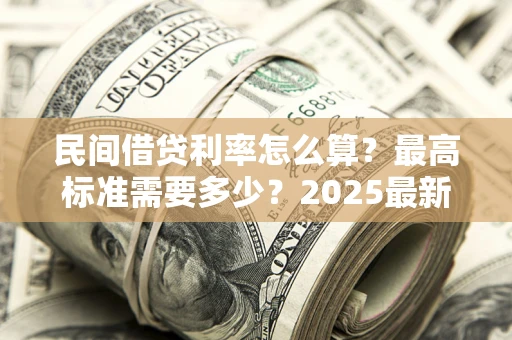武汉民间借贷利率怎么算？最高标准需要多少？2025最新避坑指南