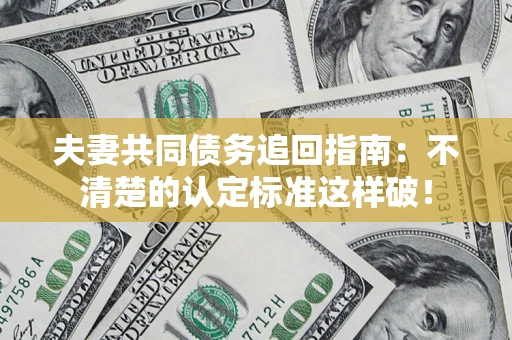 武汉夫妻共同债务追回指南：不清楚的认定标准这样破！