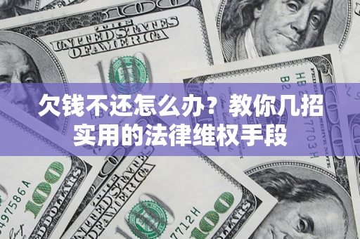 武汉欠钱不还怎么办？教你几招实用的法律维权手段