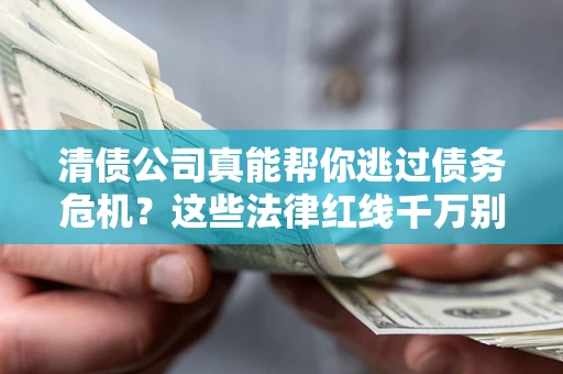 武汉清债公司真能帮你逃过债务危机？这些法律红线千万别踩