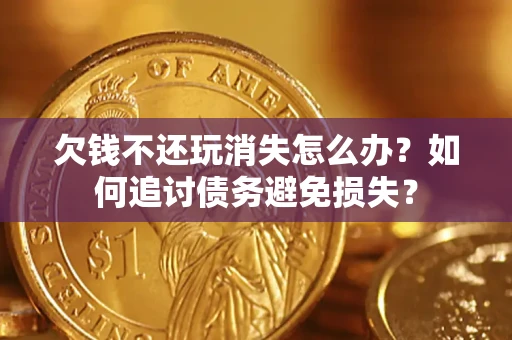 武汉欠钱不还玩消失怎么办？如何追讨债务避免损失？