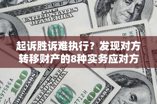 武汉起诉胜诉难执行？发现对方转移财产的8种实务应对方案