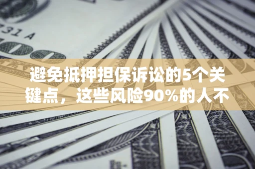 武汉避免抵押担保诉讼的5个关键点，这些风险90%的人不知道！