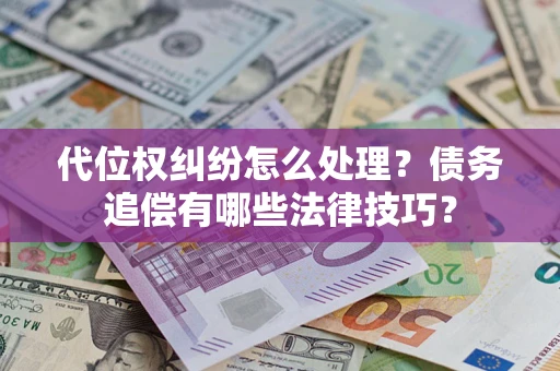 武汉代位权纠纷怎么处理？债务追偿有哪些法律技巧？