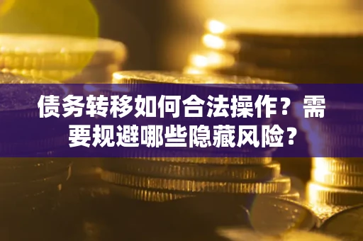 武汉债务转移如何合法操作？需要规避哪些隐藏风险？