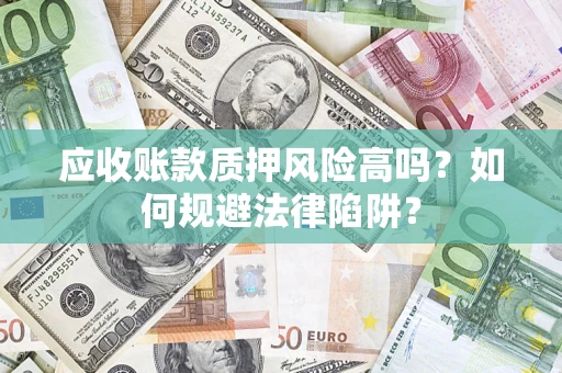 武汉应收账款质押风险高吗？如何规避法律陷阱？