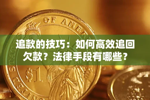 武汉追款的技巧：如何高效追回欠款？法律手段有哪些？