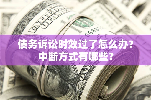 武汉债务诉讼时效过了怎么办？中断方式有哪些？