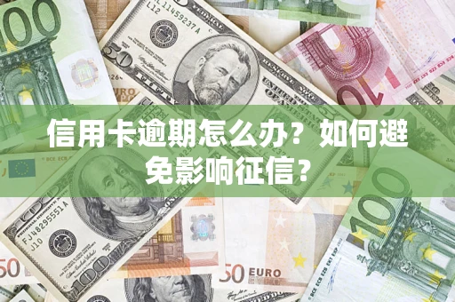 武汉信用卡逾期怎么办？如何避免影响征信？