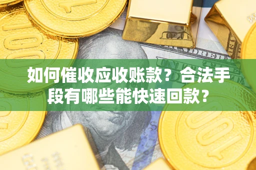 武汉如何催收应收账款？合法手段有哪些能快速回款？