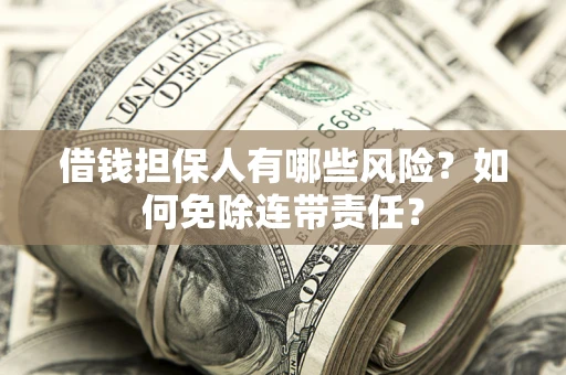 武汉借钱担保人有哪些风险？如何免除连带责任？