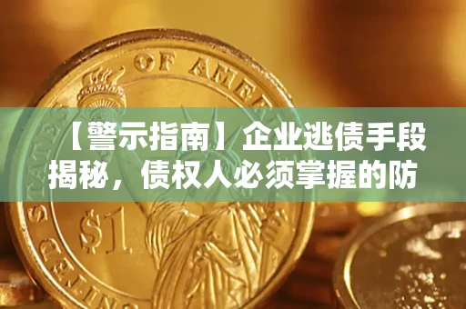 武汉【警示指南】企业逃债手段揭秘，债权人必须掌握的防坑宝典
