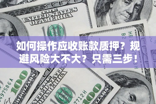 武汉如何操作应收账款质押？规避风险大不大？只需三步！