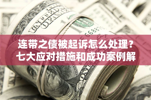 武汉连带之债被起诉怎么处理？七大应对措施和成功案例解析