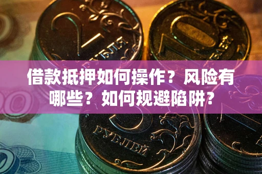武汉借款抵押如何操作?风险有哪些?如何规避陷阱? 武汉借款抵押如何操作?风险有哪些?如何规避陷阱?