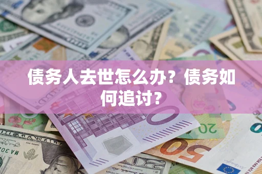武汉债务人去世怎么办？债务如何追讨？