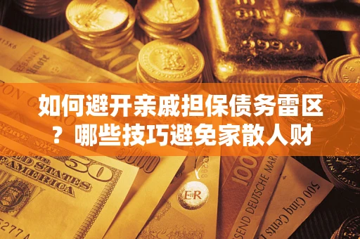 武汉如何避开亲戚担保债务雷区？哪些技巧避免家散人财