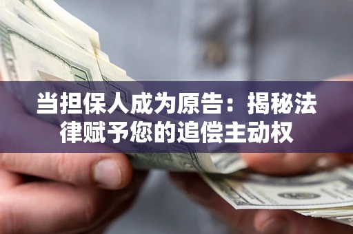 武汉当担保人成为原告:揭秘法律赋予您的追偿主动权 武汉当担保人成为原告:揭秘法律赋予您的追偿主动权