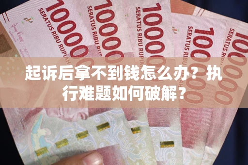 武汉起诉后拿不到钱怎么办?执行难题如何破解? 武汉起诉后拿不到钱怎么办?执行难题如何破解?