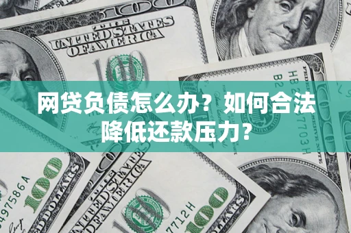 武汉网贷负债怎么办？如何合法降低还款压力？