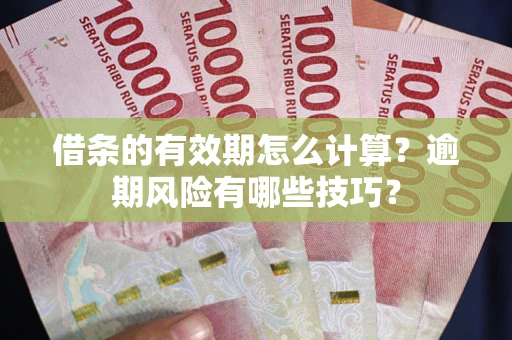武汉借条的有效期怎么计算？逾期风险有哪些技巧？