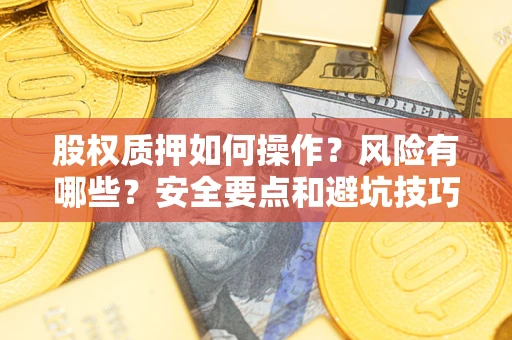 武汉股权质押如何操作？风险有哪些？安全要点和避坑技巧？