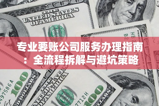 武汉专业要账公司服务办理指南：全流程拆解与避坑策略