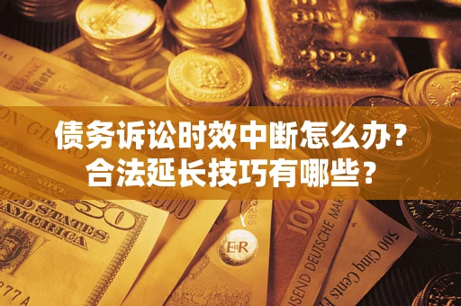 武汉债务诉讼时效中断怎么办？合法延长技巧有哪些？