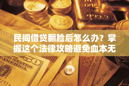 武汉民间借贷翻脸后怎么办？掌握这个法律攻略避免血本无归