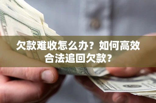 武汉欠款难收怎么办？如何高效合法追回欠款？
