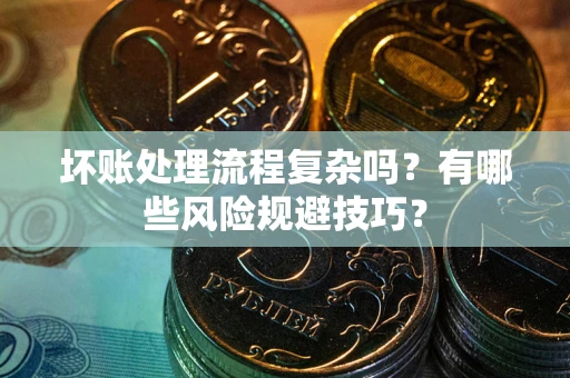武汉坏账处理流程复杂吗？有哪些风险规避技巧？