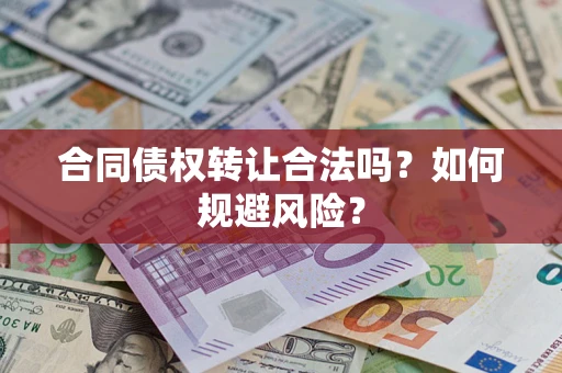 武汉合同债权转让合法吗?如何规避风险? 武汉合同债权转让合法吗?如何规避风险?
