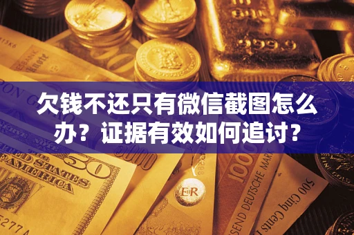 武汉欠钱不还只有微信截图怎么办？证据有效如何追讨？