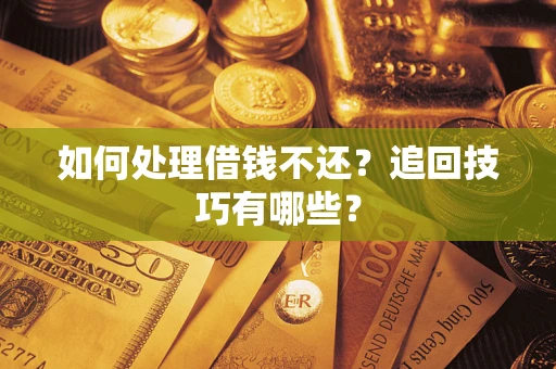 武汉如何处理借钱不还？追回技巧有哪些？