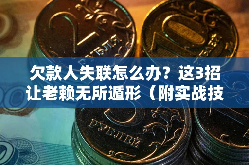 武汉欠款人失联怎么办？这3招让老赖无所遁形（附实战技巧）