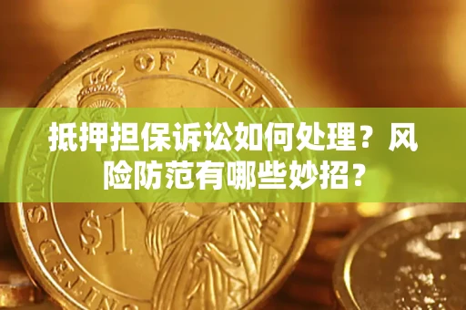 武汉抵押担保诉讼如何处理？风险防范有哪些妙招？