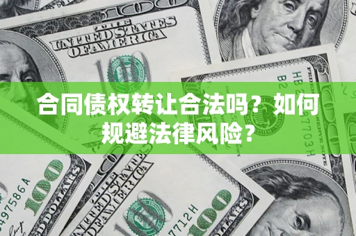 武汉合同债权转让合法吗？如何规避法律风险？