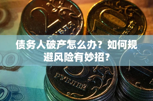 武汉债务人破产怎么办？如何规避风险有妙招？